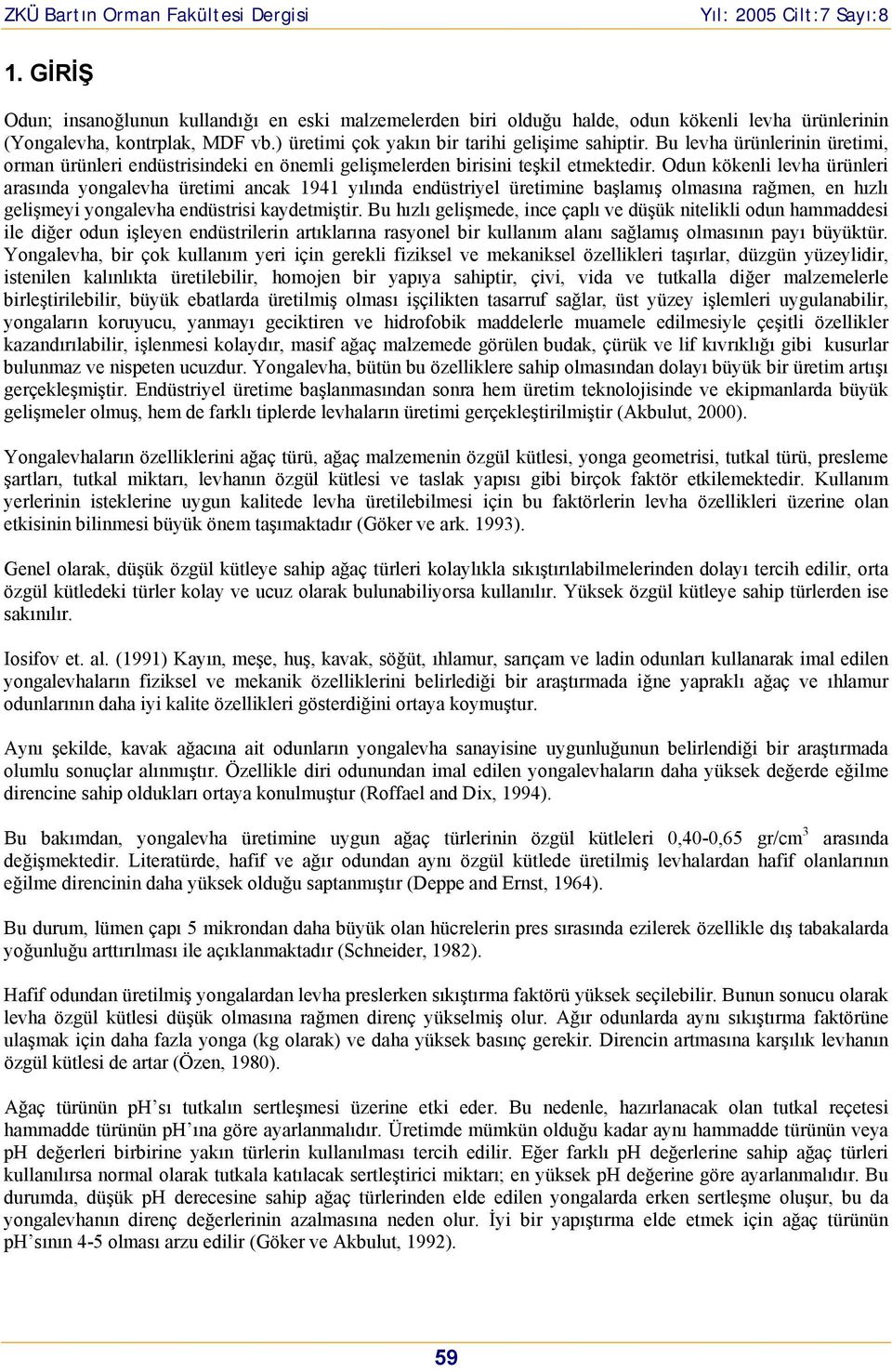 Odun kökenli levha ürünleri arasında yngalevha üretimi ancak 1941 yılında endüstriyel üretimine başlamış lmasına rağmen, en hızlı gelişmeyi yngalevha endüstrisi kaydetmiştir.