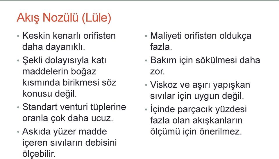 Standart venturi tüplerine oranla çok daha ucuz. Askıda yüzer madde içeren sıvıların debisini ölçebilir.