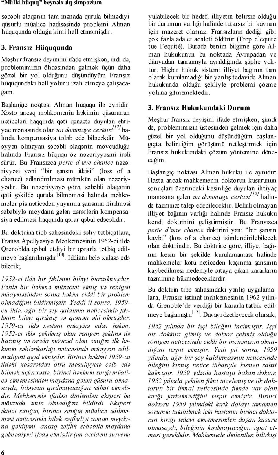 Başlanğıc nöqtəsi Alman hüququ ilə eynidir: Xəstə ancaq məhkəmənin həkimin qüsurunun nəticələri haqqında qəti qənaətə duyulan ehtiyac mənasında olan un dommage certain [12] halında kompensasiya tələb