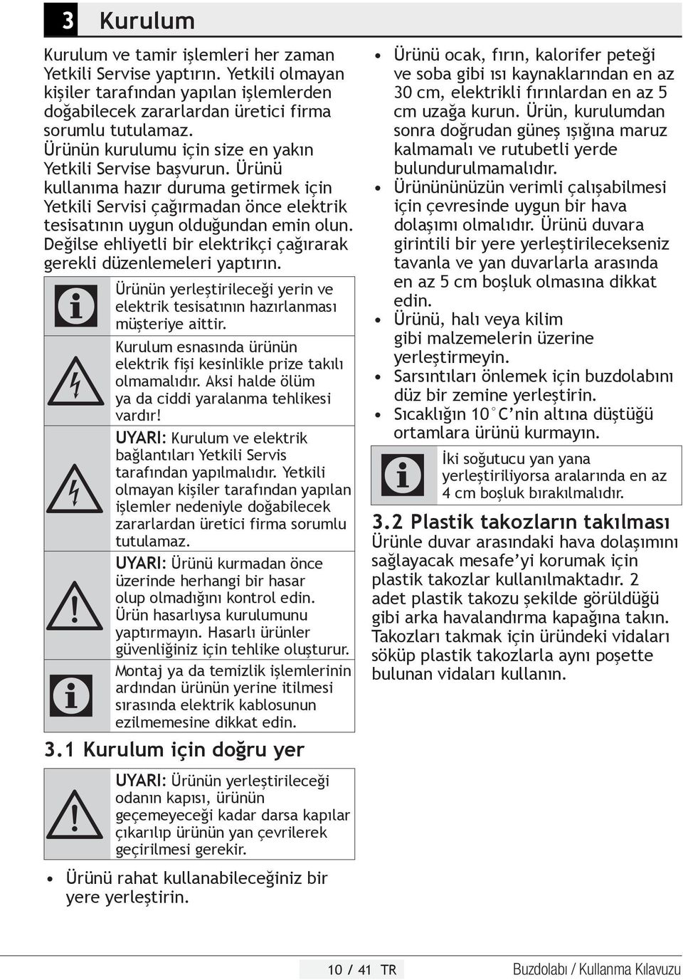 Değilse ehliyetli bir elektrikçi çağırarak gerekli düzenlemeleri yaptırın. C Ürünün yerleştirileceği yerin ve elektrik tesisatının hazırlanması müşteriye aittir.