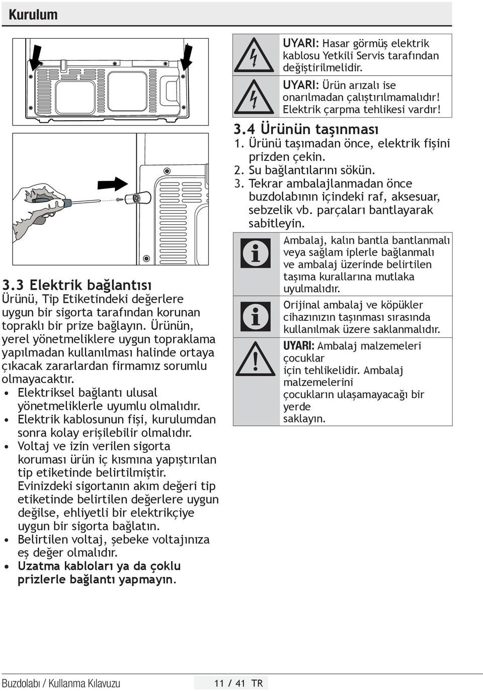 Elektrik kablosunun fişi, kurulumdan sonra kolay erişilebilir olmalıdır. Voltaj ve izin verilen sigorta koruması ürün iç kısmına yapıştırılan tip etiketinde belirtilmiştir.