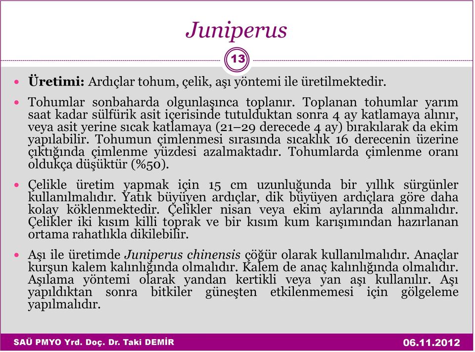 Tohumun çimlenmesi sırasında sıcaklık 16 derecenin üzerine çıktığında çimlenme yüzdesi azalmaktadır. Tohumlarda çimlenme oranı oldukça düşüktür (%50).