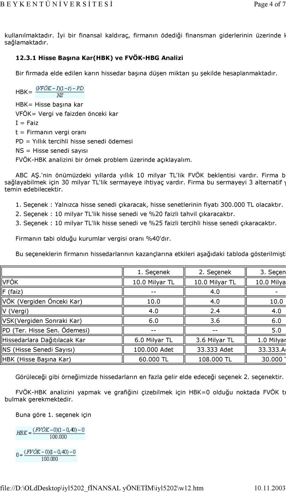 HBK= HBK= Hisse başına kar VFÖK= Vergi ve faizden önceki kar I = Faiz t = Firmanın vergi oranı PD = Yıllık tercihli hisse senedi ödemesi NS = Hisse senedi sayısı FVÖK-HBK analizini bir örnek problem