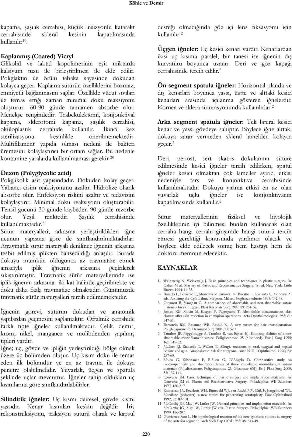 Kaplama sütürün özelliklerini bozmaz, emniyetli bağlanmasını sağlar. Özellikle vücut sıvıları ile temas ettiği zaman minimal doku reaksiyonu oluşturur. 60-90 günde tamamen absorbe olur.