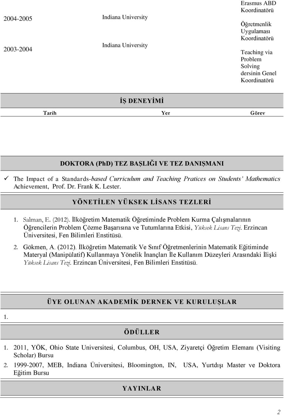 YÖNETİLEN YÜKSEK LİSANS TEZLERİ Salman, E. (01). İlköğretim Matematik Öğretiminde Problem Kurma Çalışmalarının Öğrencilerin Problem Çözme Başarısına ve Tutumlarına Etkisi, Yüksek Tezi.