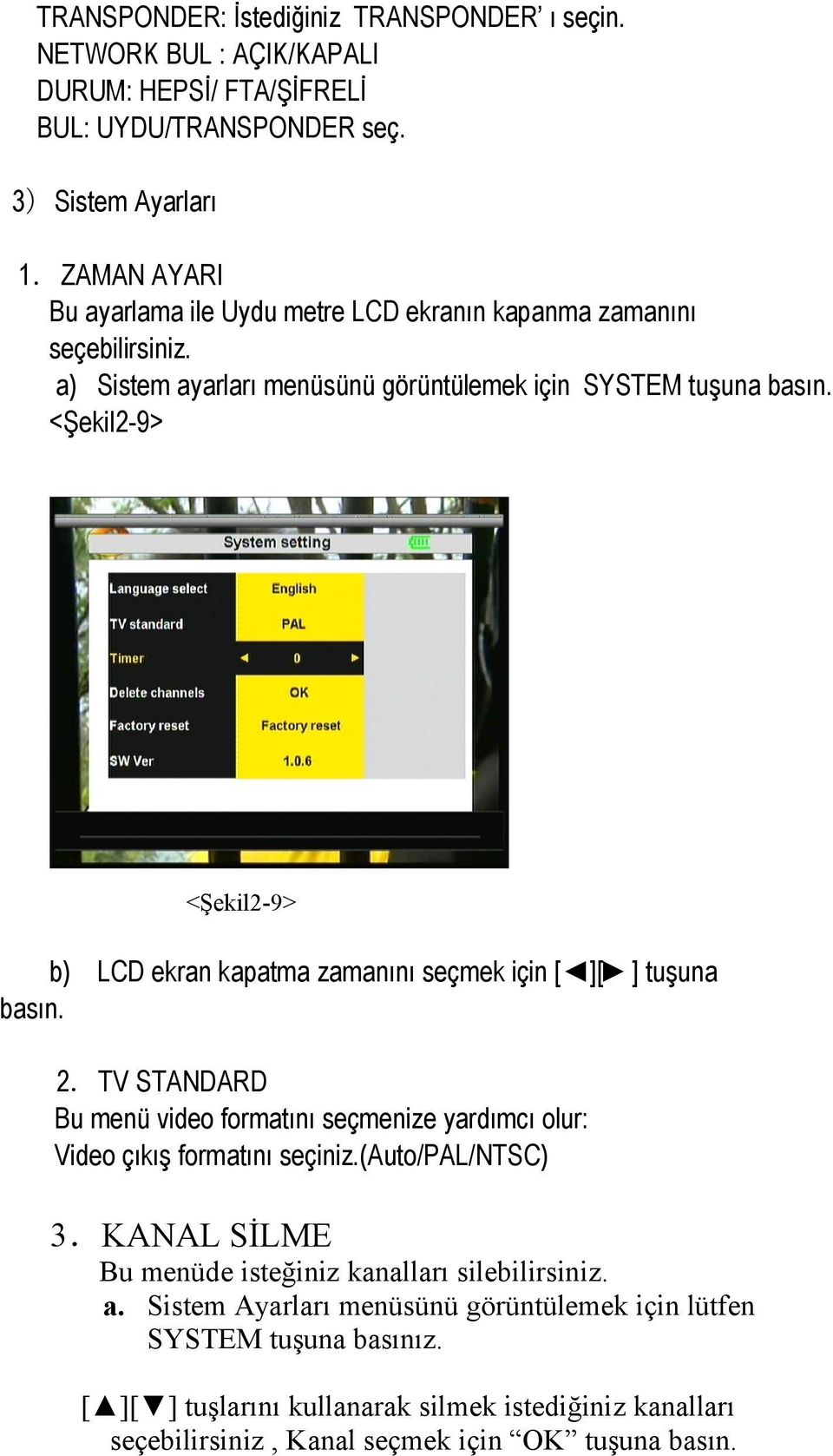 <Şekil2-9> <Şekil2-9> b) LCD ekran kapatma zamanını seçmek için [ ][ ] tuşuna basın. 2.TV STANDARD Bu menü video formatını seçmenize yardımcı olur: Video çıkış formatını seçiniz.