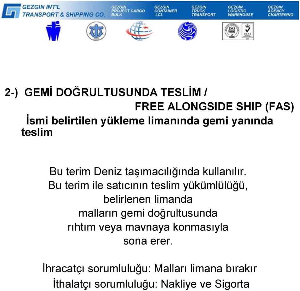 Bu terim ile satıcının teslim yükümlülüğü, belirlenen limanda malların gemi doğrultusunda