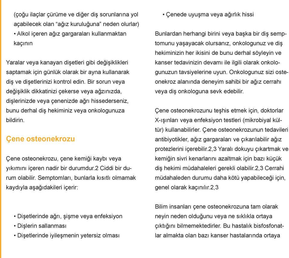 Bir sorun veya değişiklik dikkatinizi çekerse veya ağzınızda, dişlerinizde veya çenenizde ağrı hissederseniz, bunu derhal diş hekiminiz veya onkologunuza bildirin.