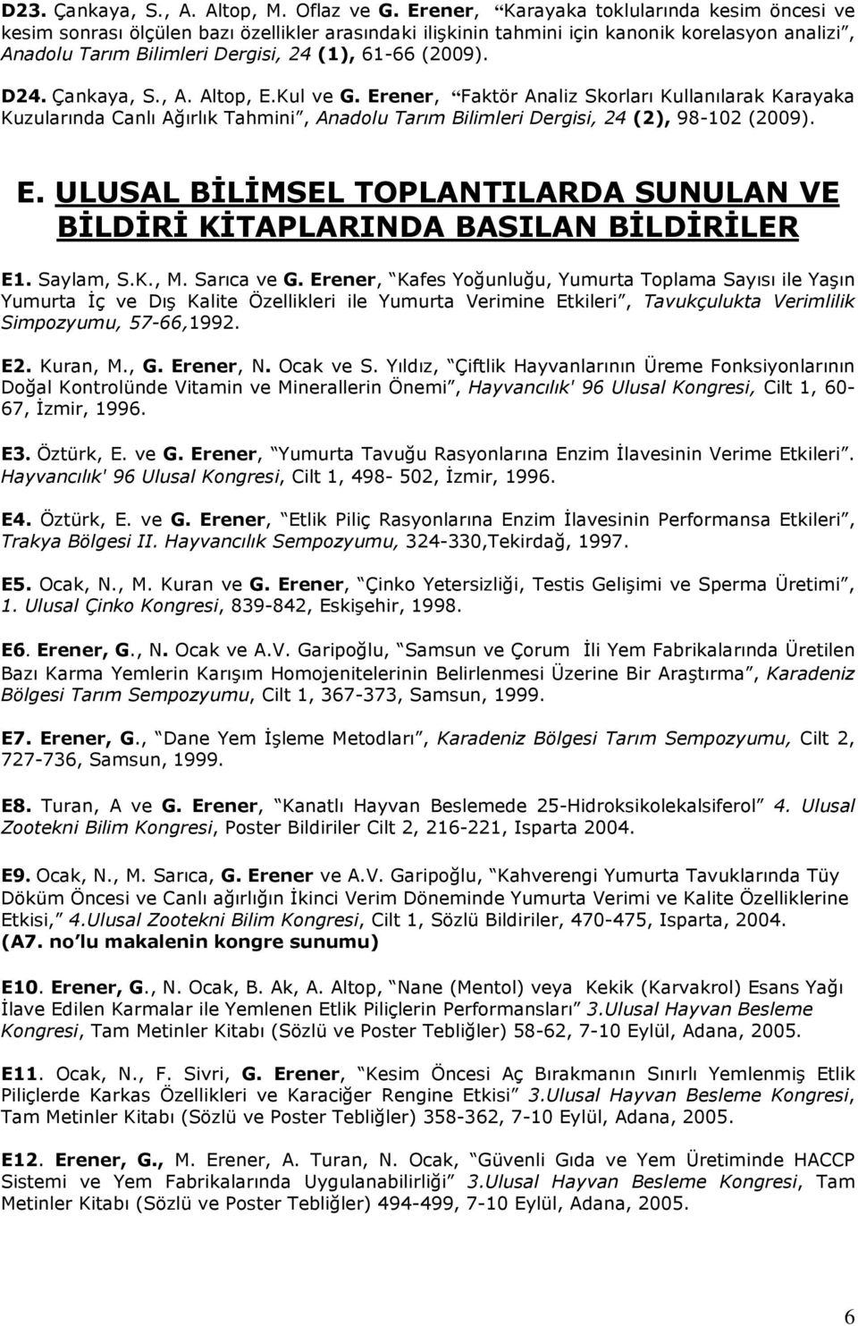 D24. Çankaya, S., A. Altop, E.Kul ve G. Erener, Faktör Analiz Skorları Kullanılarak Karayaka Kuzularında Canlı Ağırlık Tahmini, Anadolu Tarım Bilimleri Dergisi, 24 (2), 98-102 (2009). E. ULUSAL BİLİMSEL TOPLANTILARDA SUNULAN VE BİLDİRİ KİTAPLARINDA BASILAN BİLDİRİLER E1.