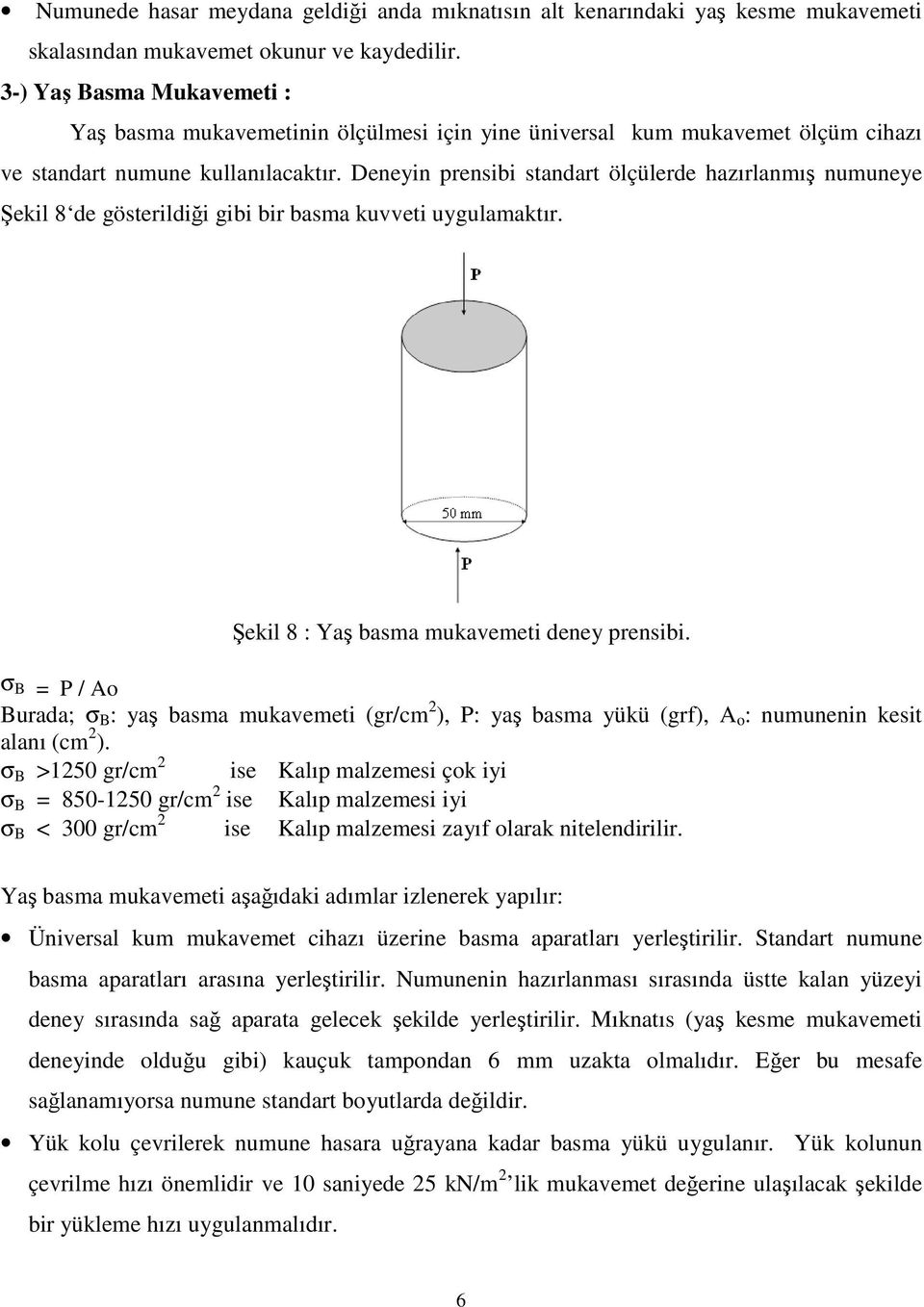 Deneyin prensibi standart ölçülerde hazırlanmış numuneye Şekil 8 de gösterildiği gibi bir basma kuvveti uygulamaktır. Şekil 8 : Yaş basma mukavemeti deney prensibi.