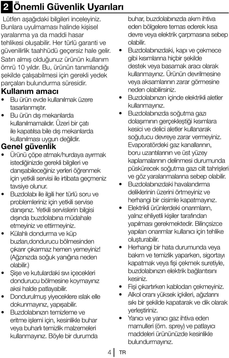 Bu, ürünün tanımlandığı şekilde çalışabilmesi için gerekli yedek parçaları bulundurma süresidir. Kullanım amacı Bu ürün evde kullanılmak üzere tasarlanmıştır. Bu ürün dış mekanlarda kullanılmamalıdır.