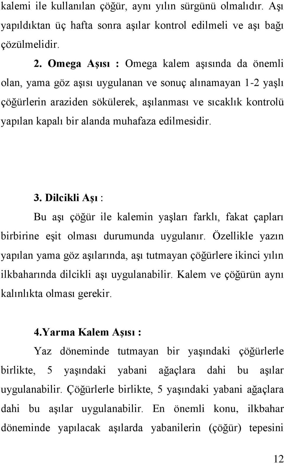 muhafaza edilmesidir. 3. Dilcikli Aşı : Bu aşı çöğür ile kalemin yaşları farklı, fakat çapları birbirine eşit olması durumunda uygulanır.