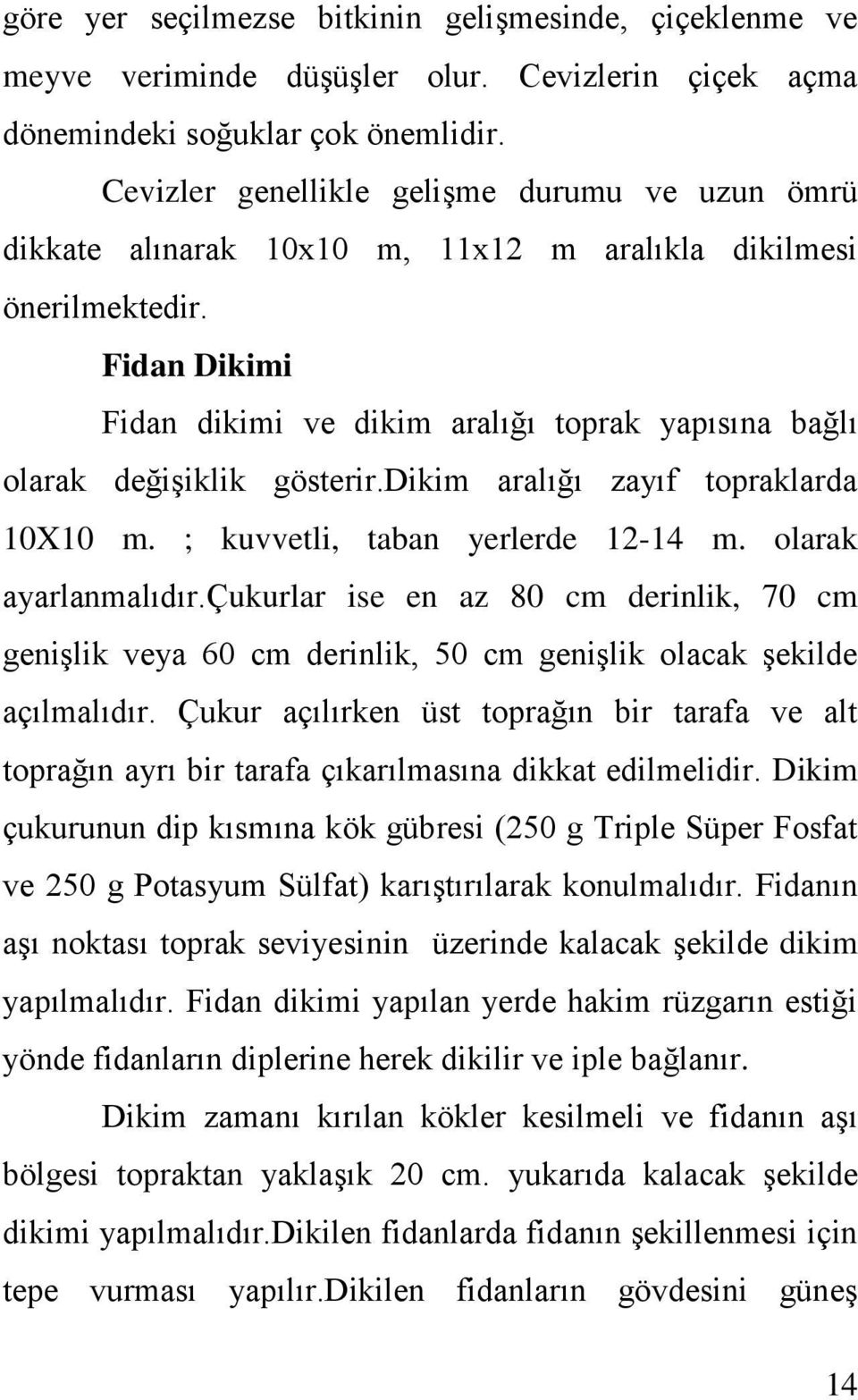 Fidan Dikimi Fidan dikimi ve dikim aralığı toprak yapısına bağlı olarak değişiklik gösterir.dikim aralığı zayıf topraklarda 10X10 m. ; kuvvetli, taban yerlerde 12-14 m. olarak ayarlanmalıdır.