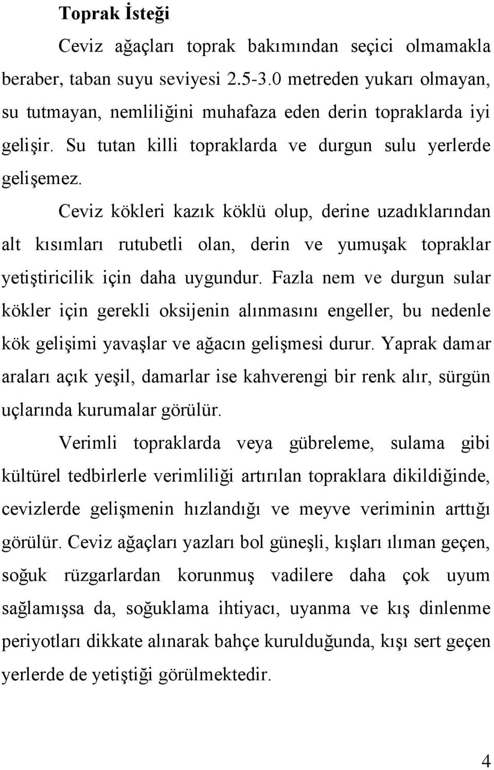 Ceviz kökleri kazık köklü olup, derine uzadıklarından alt kısımları rutubetli olan, derin ve yumuşak topraklar yetiştiricilik için daha uygundur.