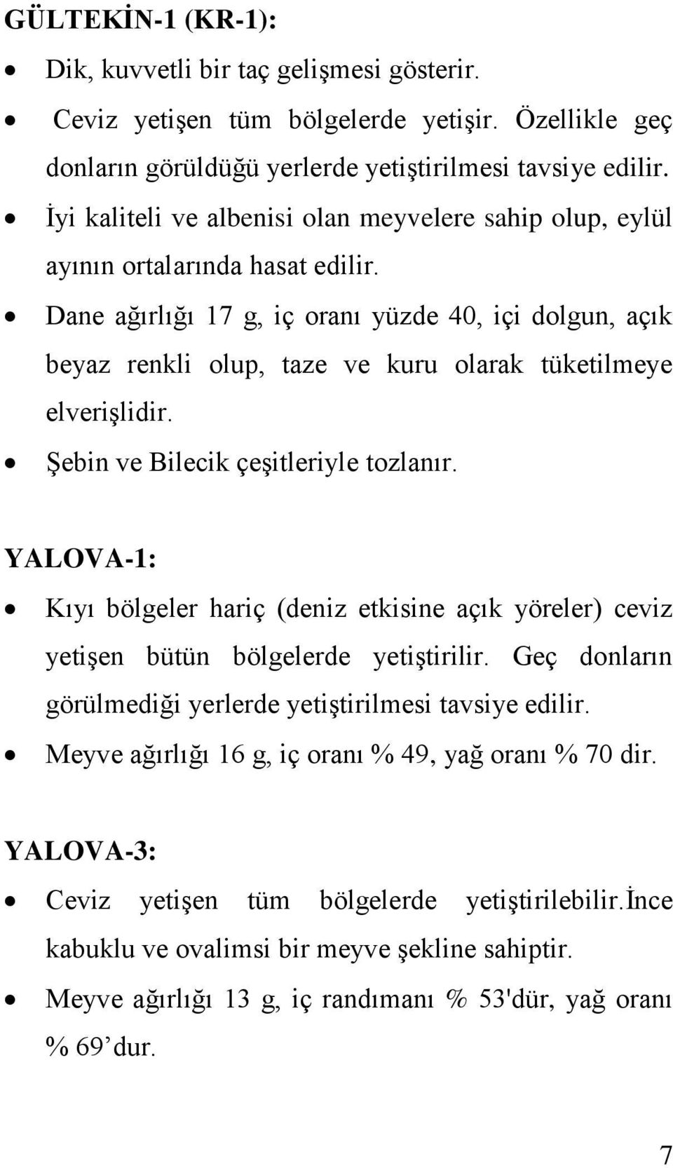 Dane ağırlığı 17 g, iç oranı yüzde 40, içi dolgun, açık beyaz renkli olup, taze ve kuru olarak tüketilmeye elverişlidir. Şebin ve Bilecik çeşitleriyle tozlanır.