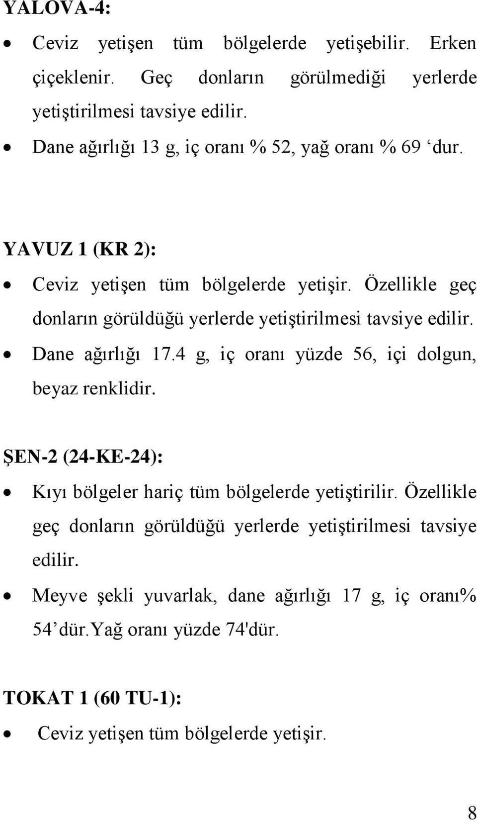 Özellikle geç donların görüldüğü yerlerde yetiştirilmesi tavsiye edilir. Dane ağırlığı 17.4 g, iç oranı yüzde 56, içi dolgun, beyaz renklidir.