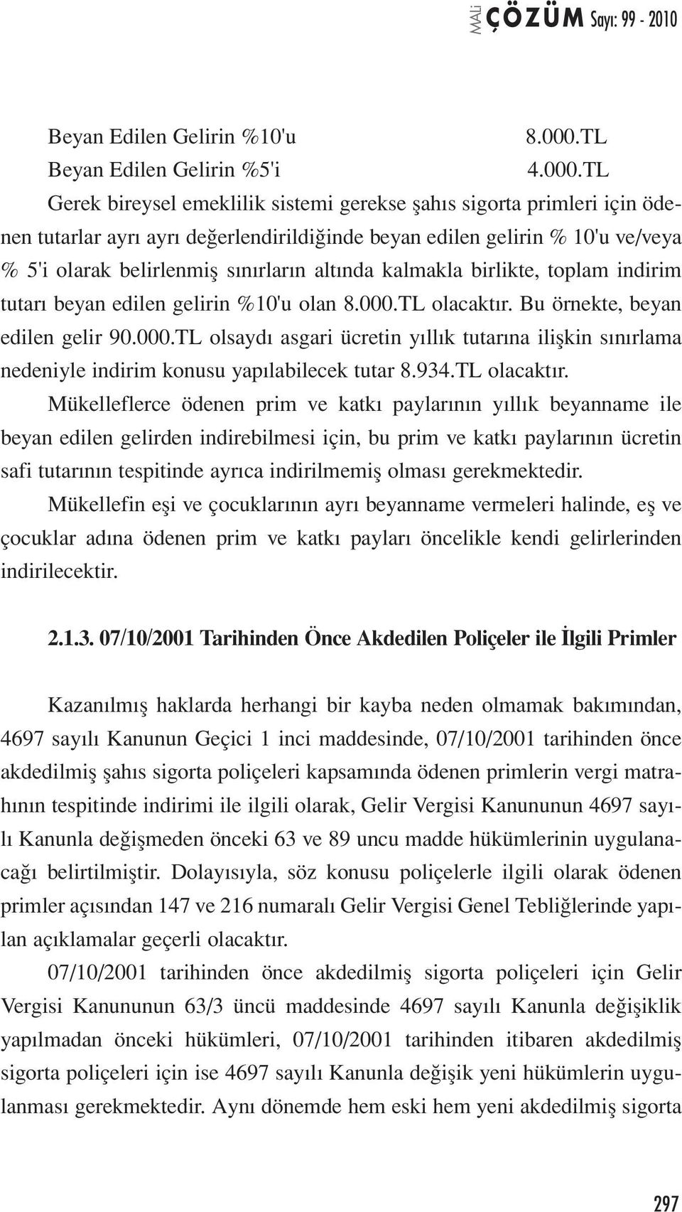 TL Gerek bireysel emeklilik sistemi gerekse şahıs sigorta primleri için ödenen tutarlar ayrı ayrı değerlendirildiğinde beyan edilen gelirin % 10'u ve/veya % 5'i olarak belirlenmiş sınırların altında