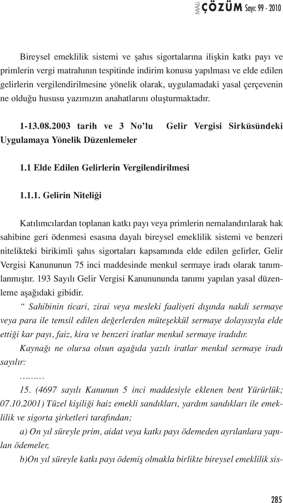 1 Elde Edilen Gelirlerin Vergilendirilmesi 1.1.1. Gelirin Niteliği Katılımcılardan toplanan katkı payı veya primlerin nemalandırılarak hak sahibine geri ödenmesi esasına dayalı bireysel emeklilik