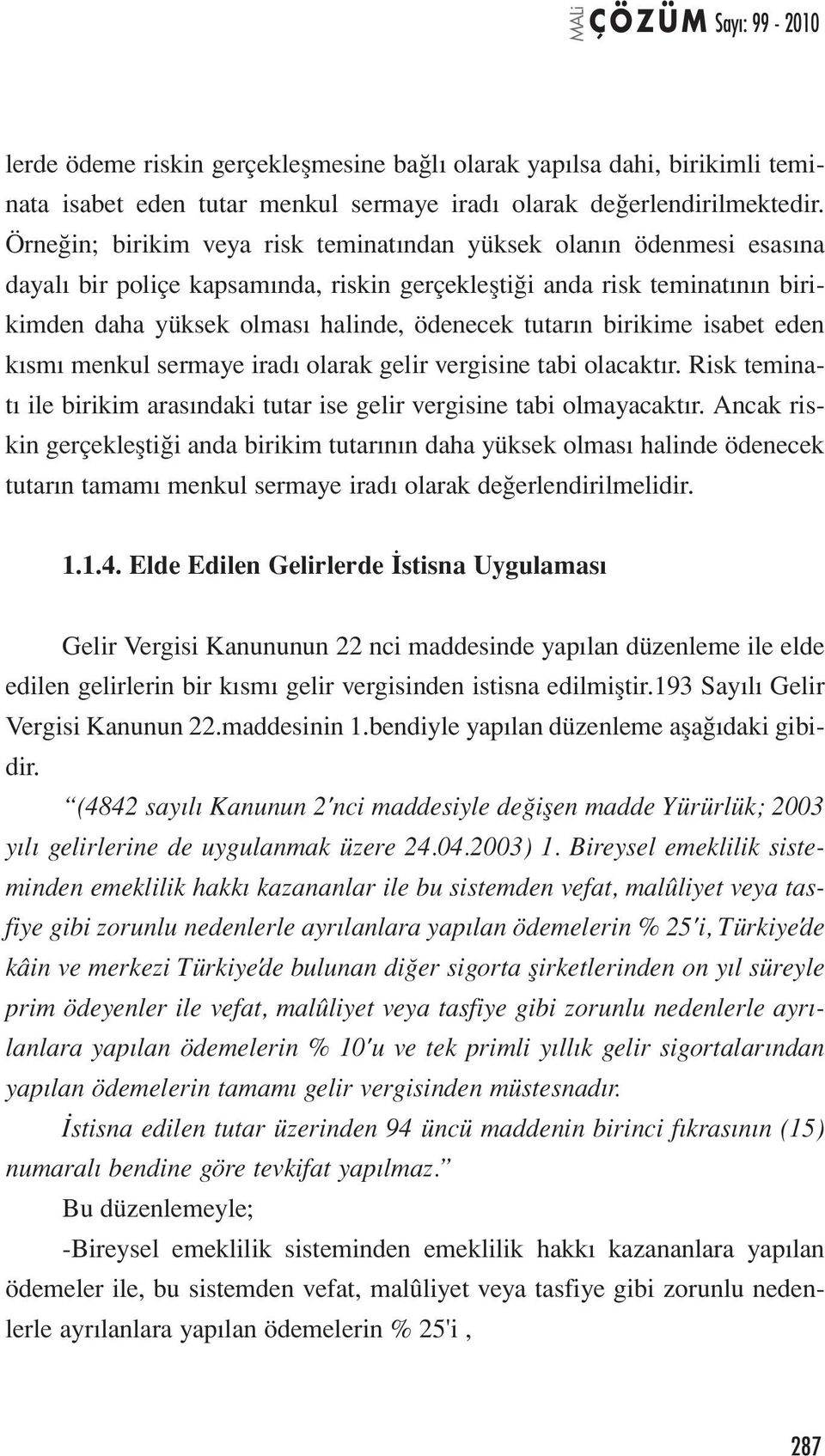 birikime isabet eden kısmı menkul sermaye iradı olarak gelir vergisine tabi olacaktır. Risk teminatı ile birikim arasındaki tutar ise gelir vergisine tabi olmayacaktır.