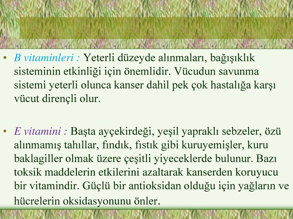 E vitamini : Başta ayçekirdeği, yeşil yapraklı sebzeler, özü alınmamış tahıllar, fındık, fıstık gibi kuruyemişler, kuru