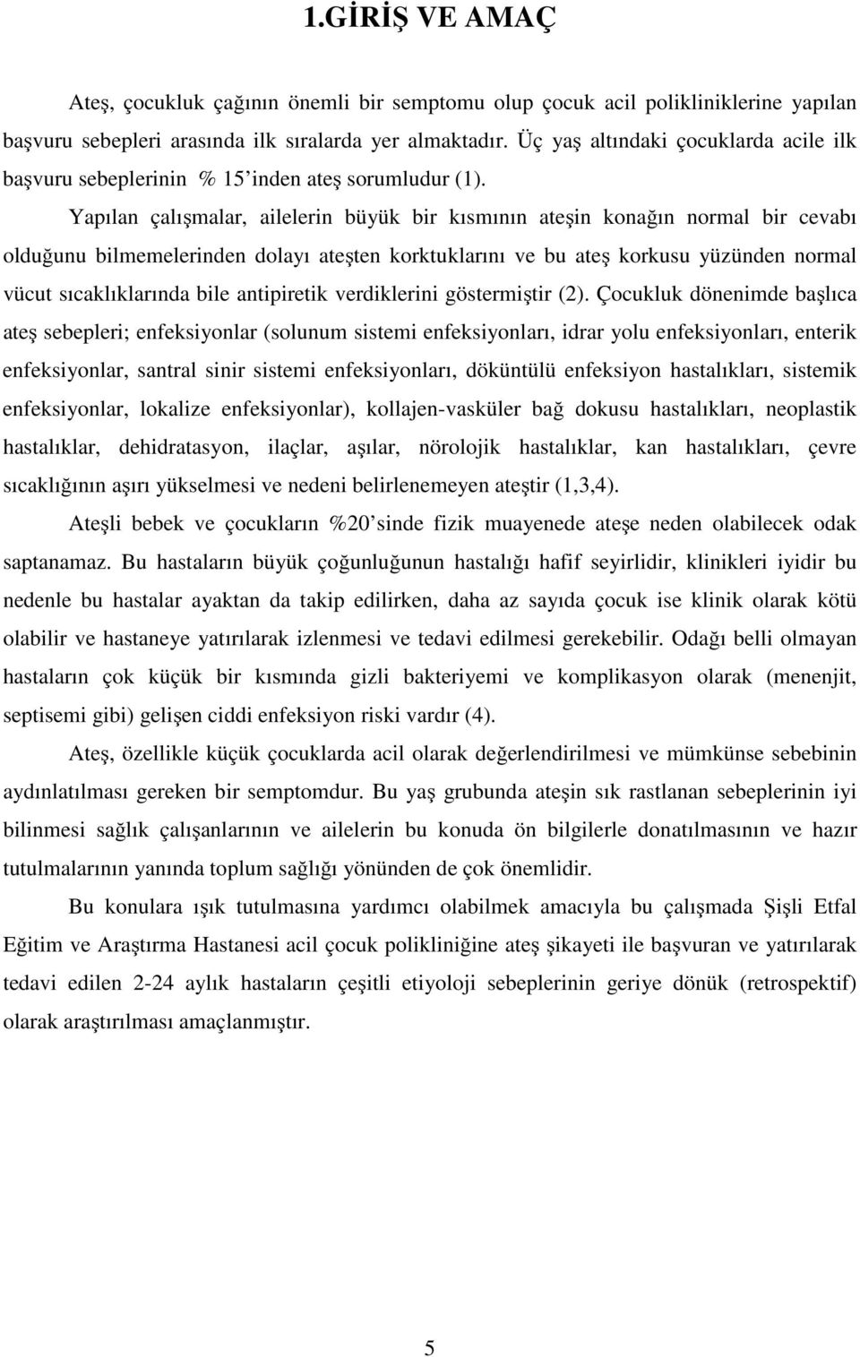 Yapılan çalışmalar, ailelerin büyük bir kısmının ateşin konağın normal bir cevabı olduğunu bilmemelerinden dolayı ateşten korktuklarını ve bu ateş korkusu yüzünden normal vücut sıcaklıklarında bile