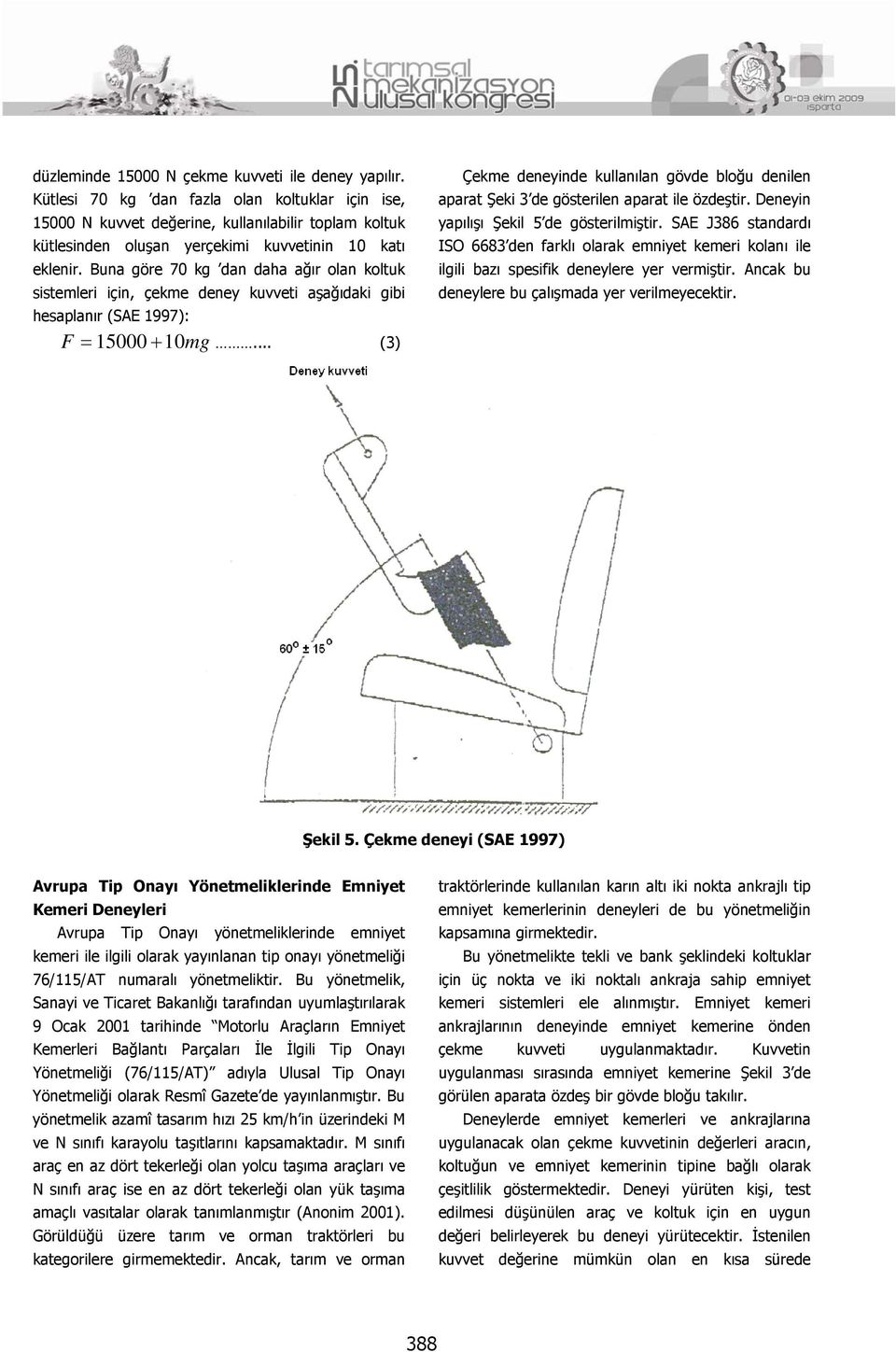 Buna göre 70 kg dan daha ağır olan koltuk sistemleri için, çekme deney kuvveti aşağıdaki gibi hesaplanır (SAE 1997): F 15000 10mg.