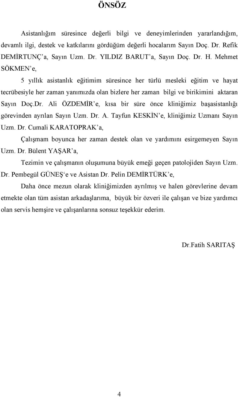 Dr. A. Tayfun KESKİN e, kliniğimiz Uzmanı Sayın Uzm. Dr. Cumali KARATOPRAK a, Çalışmam boyunca her zaman destek olan ve yardımını esirgemeyen Sayın Uzm. Dr. Bülent YAŞAR a, Tezimin ve çalışmanın oluşumuna büyük emeği geçen patolojiden Sayın Uzm.