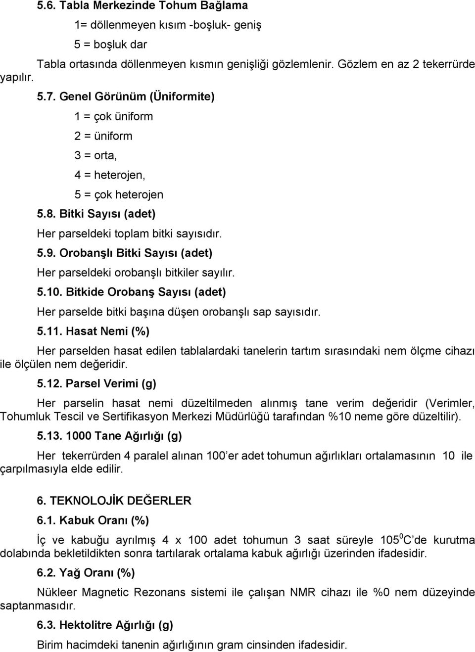 Orobanşlı itki Sayısı (adet) Her parseldeki orobanşlı bitkiler sayılır. 5.10. itkide Orobanş Sayısı (adet) Her parselde bitki başına düşen orobanşlı sap sayısıdır. 5.11.