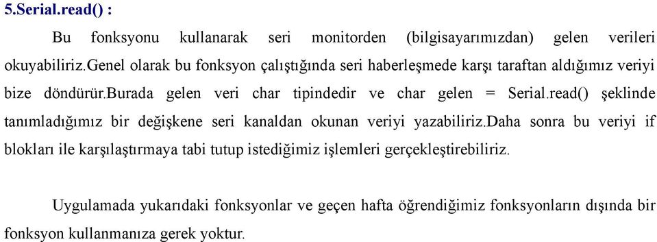 burada gelen veri char tipindedir ve char gelen = Serial.read() şeklinde tanımladığımız bir değişkene seri kanaldan okunan veriyi yazabiliriz.