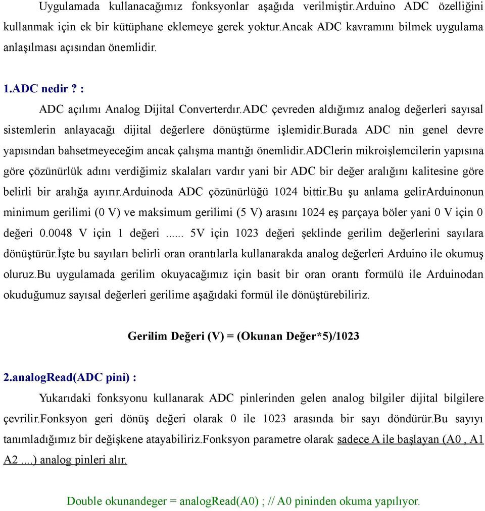 ADC çevreden aldığımız analog değerleri sayısal sistemlerin anlayacağı dijital değerlere dönüştürme işlemidir.burada ADC nin genel devre yapısından bahsetmeyeceğim ancak çalışma mantığı önemlidir.