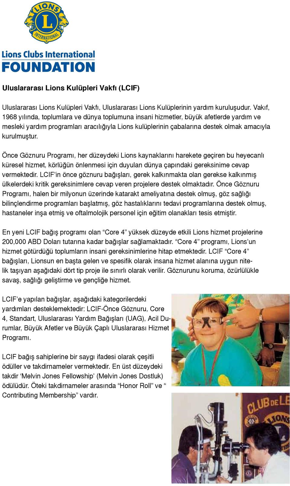 Önce Göznuru Programı, her düzeydeki Lions kaynaklarını harekete geçiren bu heyecanlı küresel hizmet, körlüğün önlenmesi için duyulan dünya çapındaki gereksinime cevap vermektedir.