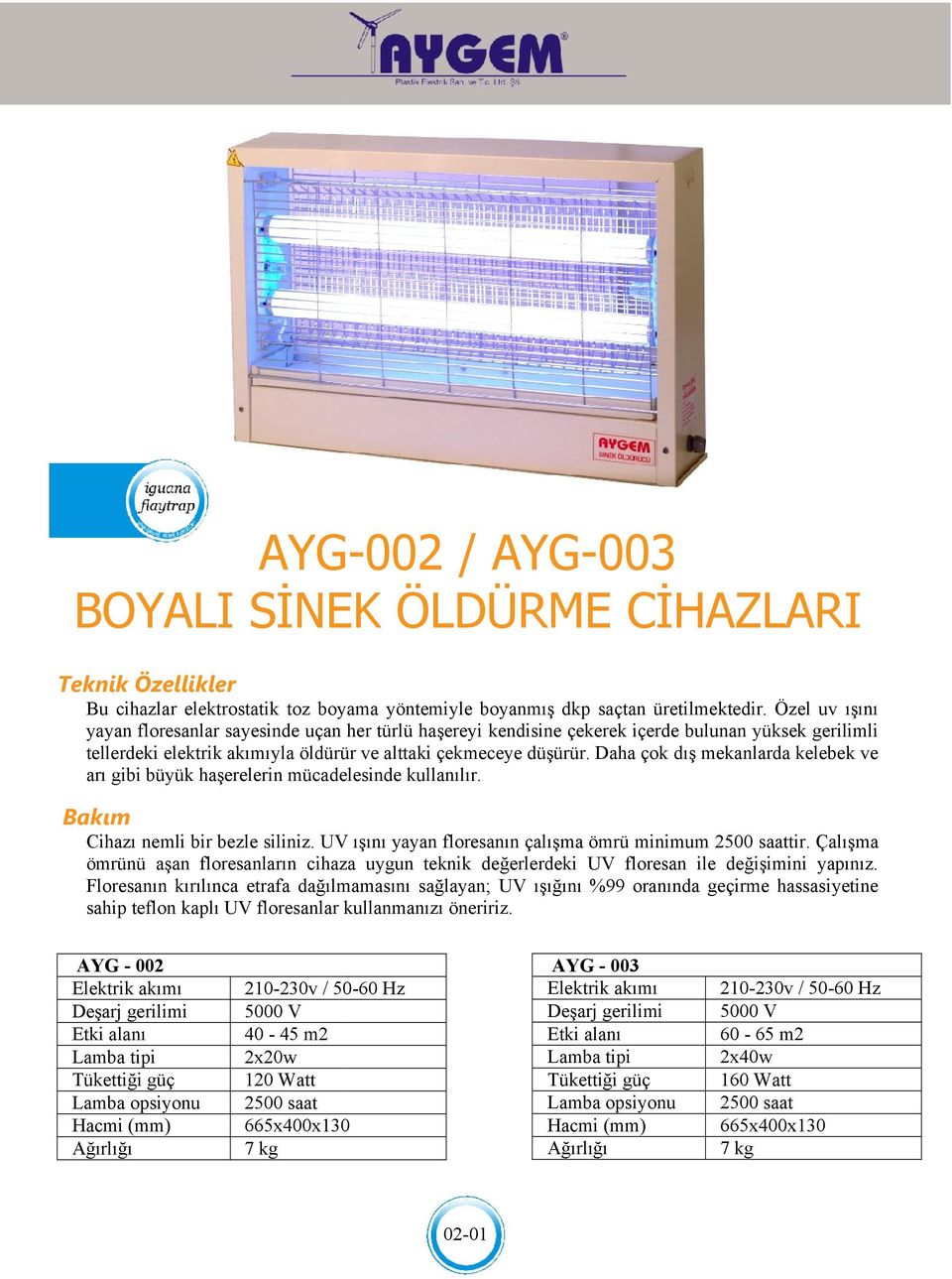 Daha çok dış mekanlarda kelebek ve arı gibi büyük haşerelerin mücadelesinde kullanılır. Cihazı nemli bir bezle siliniz. UV ışını yayan floresanın çalışma ömrü minimum tir.