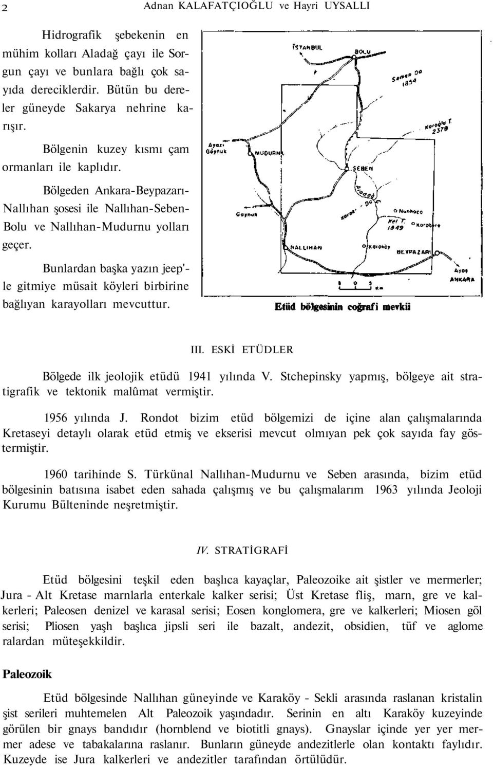 Bunlardan başka yazın jeep'- le gitmiye müsait köyleri birbirine bağlıyan karayolları mevcuttur. III. ESKİ ETÜDLER Bölgede ilk jeolojik etüdü 1941 yılında V.