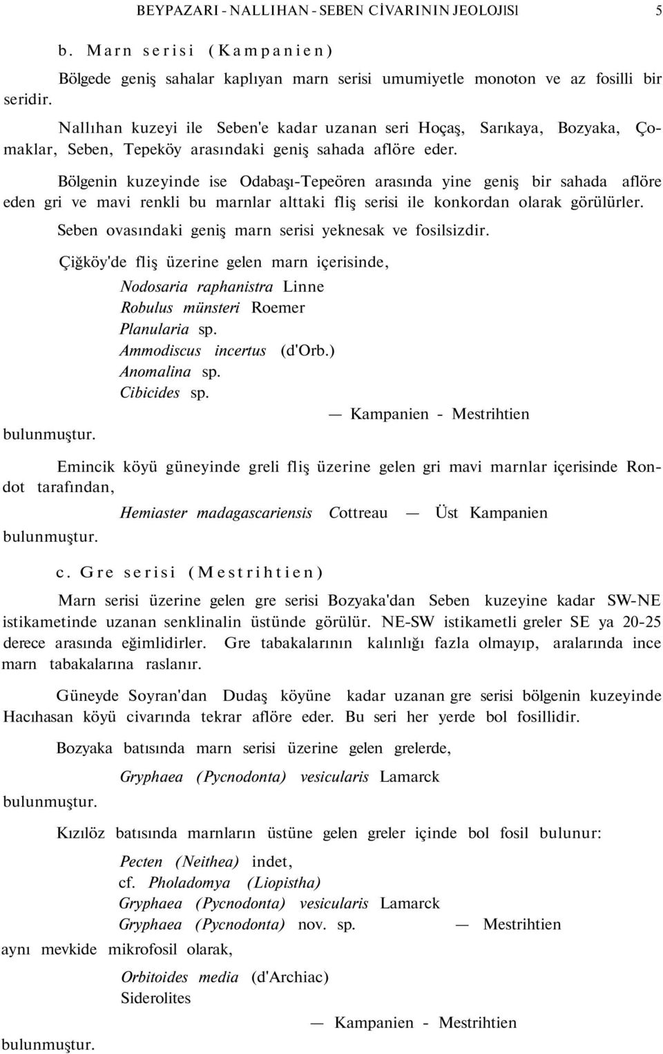 Bölgenin kuzeyinde ise Odabaşı-Tepeören arasında yine geniş bir sahada aflöre eden gri ve mavi renkli bu marnlar alttaki fliş serisi ile konkordan olarak görülürler.