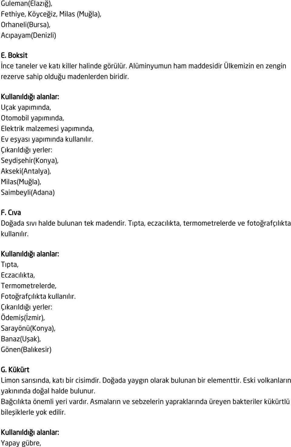 Seydişehir(Konya), Akseki(Antalya), Milas(Muğla), Saimbeyli(Adana) F. Cıva Doğada sıvı halde bulunan tek madendir. Tıpta, eczacılıkta, termometrelerde ve fotoğrafçılıkta kullanılır.