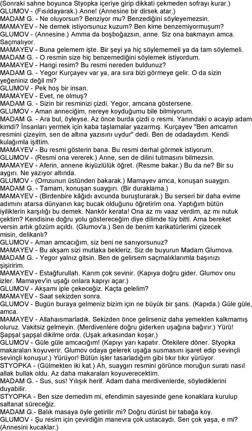 MAMAYEV - Buna gelemem işte. Bir şeyi ya hiç söylememeli ya da tam söylemeli. MADAM G. - O resmin size hiç benzemediğini söylemek istiyordum. MAMAYEV - Hangi resim? Bu resmi nereden buldunuz? MADAM G. - Yegor Kurçayev var ya, ara sıra bizi görmeye gelir.