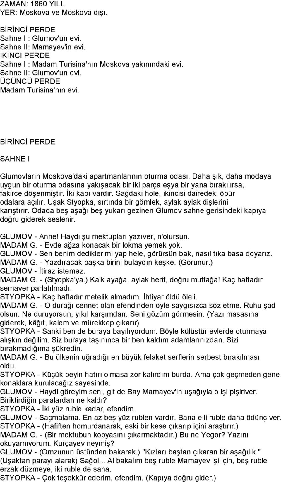 Daha şık, daha modaya uygun bir oturma odasına yakışacak bir iki parça eşya bir yana bırakılırsa, fakirce döşenmiştir. İki kapı vardır. Sağdaki hole, ikincisi dairedeki öbür odalara açılır.