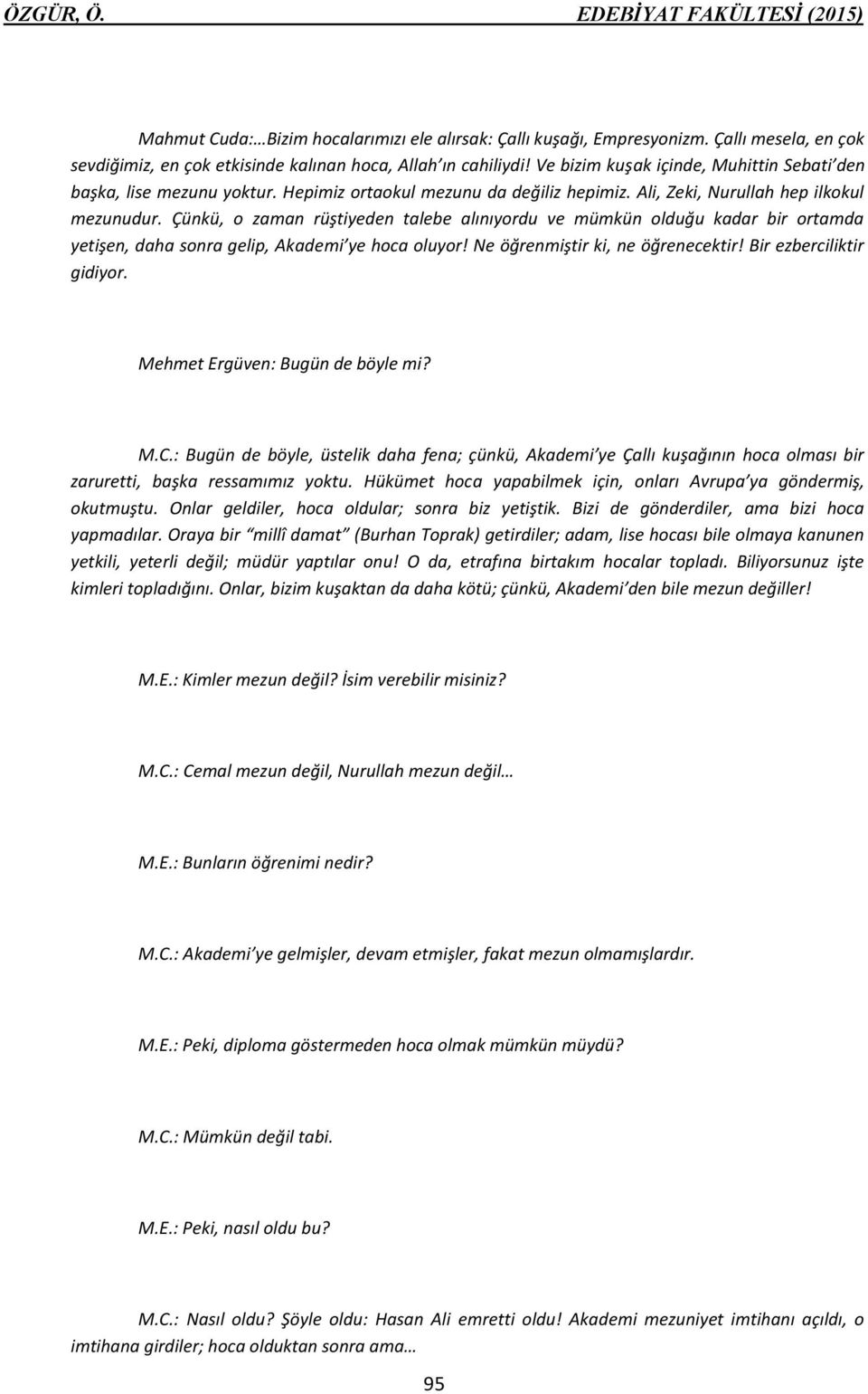 Çünkü, o zaman rüştiyeden talebe alınıyordu ve mümkün olduğu kadar bir ortamda yetişen, daha sonra gelip, Akademi ye hoca oluyor! Ne öğrenmiştir ki, ne öğrenecektir! Bir ezberciliktir gidiyor.