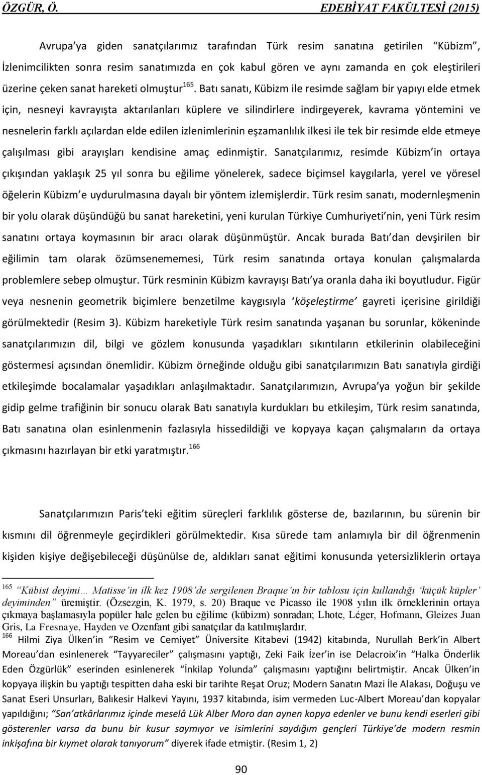 Batı sanatı, Kübizm ile resimde sağlam bir yapıyı elde etmek için, nesneyi kavrayışta aktarılanları küplere ve silindirlere indirgeyerek, kavrama yöntemini ve nesnelerin farklı açılardan elde edilen