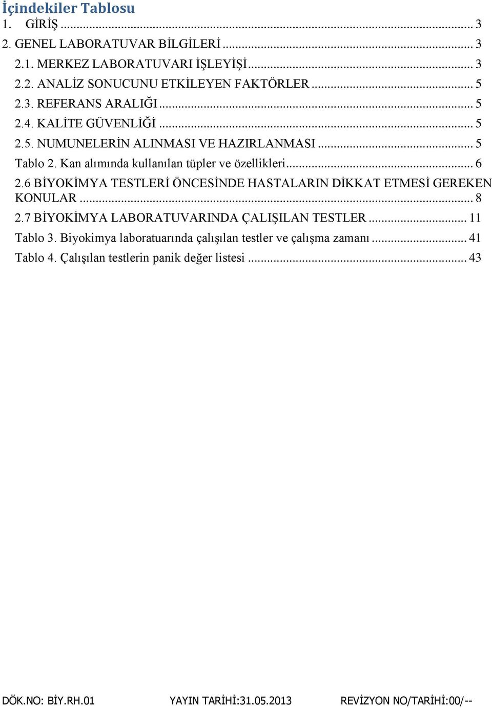 6 BİYOKİMYA TESTLERİ ÖNCESİNDE HASTALARIN DİKKAT ETMESİ GEREKEN KONULAR... 8 2.7 BİYOKİMYA LABORATUVARINDA ÇALIŞILAN TESTLER... 11 Tablo 3.