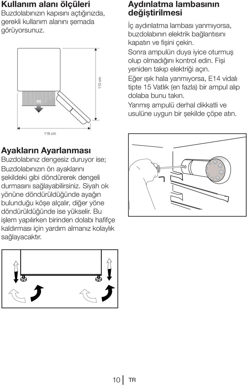 Fişi yeniden takıp elektriği açın. Eğer ışık hala yanmıyorsa, E14 vidalı tipte 15 Vatlık (en fazla) bir ampul alıp dolaba bunu takın.