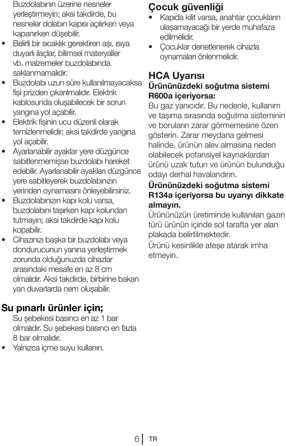 Elektrik kablosunda oluşabilecek bir sorun yangına yol açabilir. Elektrik fişinin ucu düzenli olarak temizlenmelidir; aksi takdirde yangına yol açabilir.