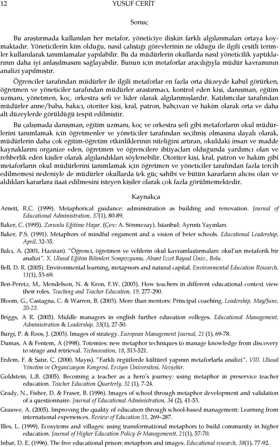 Bu da müdürlerin okullarda nasıl yöneticilik yaptıklarının daha iyi anlaşılmasını sağlayabilir. Bunun için metaforlar aracılığıyla müdür kavramının analizi yapılmıştır.