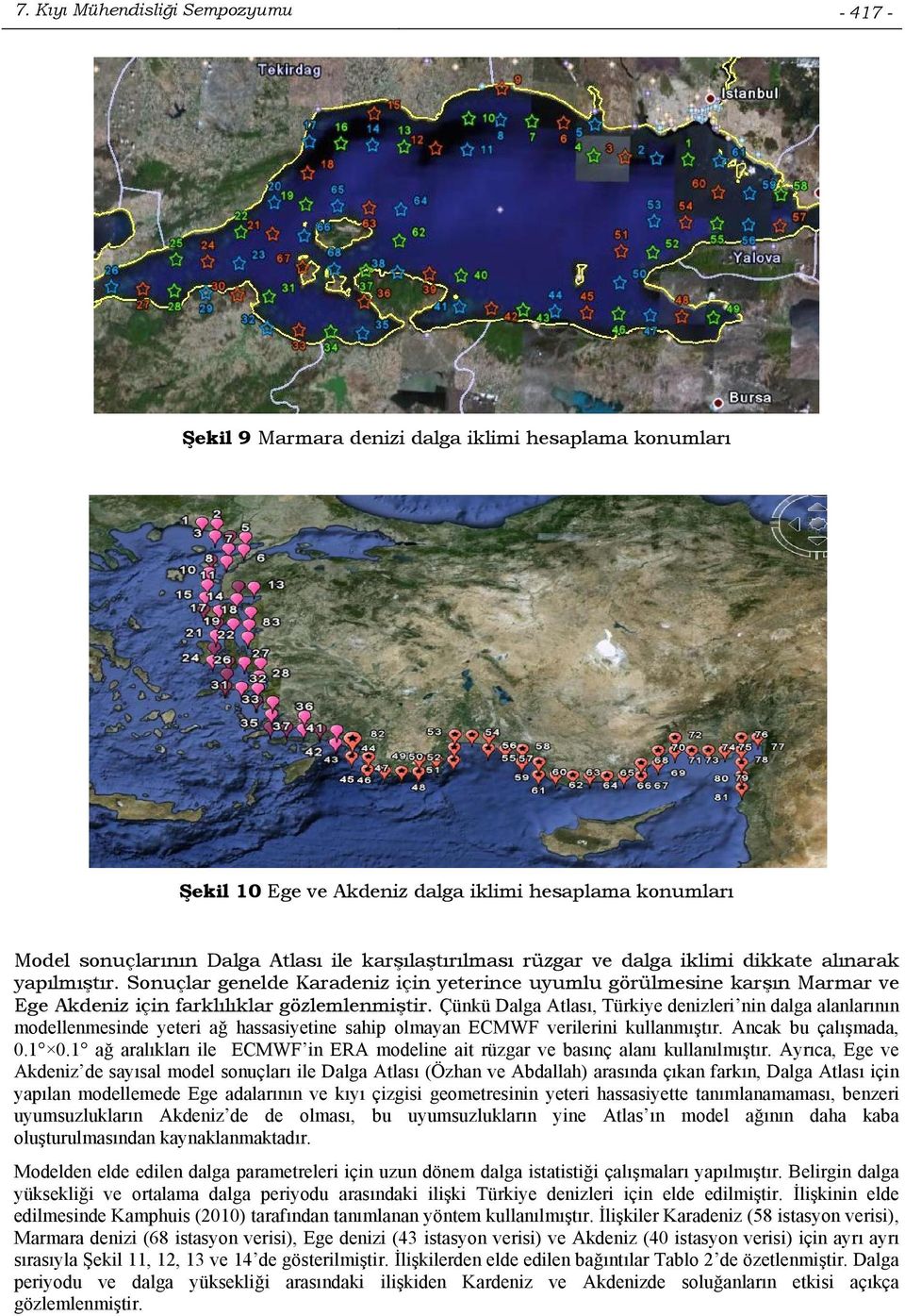 Çünkü Dalga Atlası, Türkiye denizleri nin dalga alanlarının modellenmesinde yeteri ağ hassasiyetine sahip olmayan ECMWF verilerini kullanmıştır. Ancak bu çalışmada, 0.1 0.