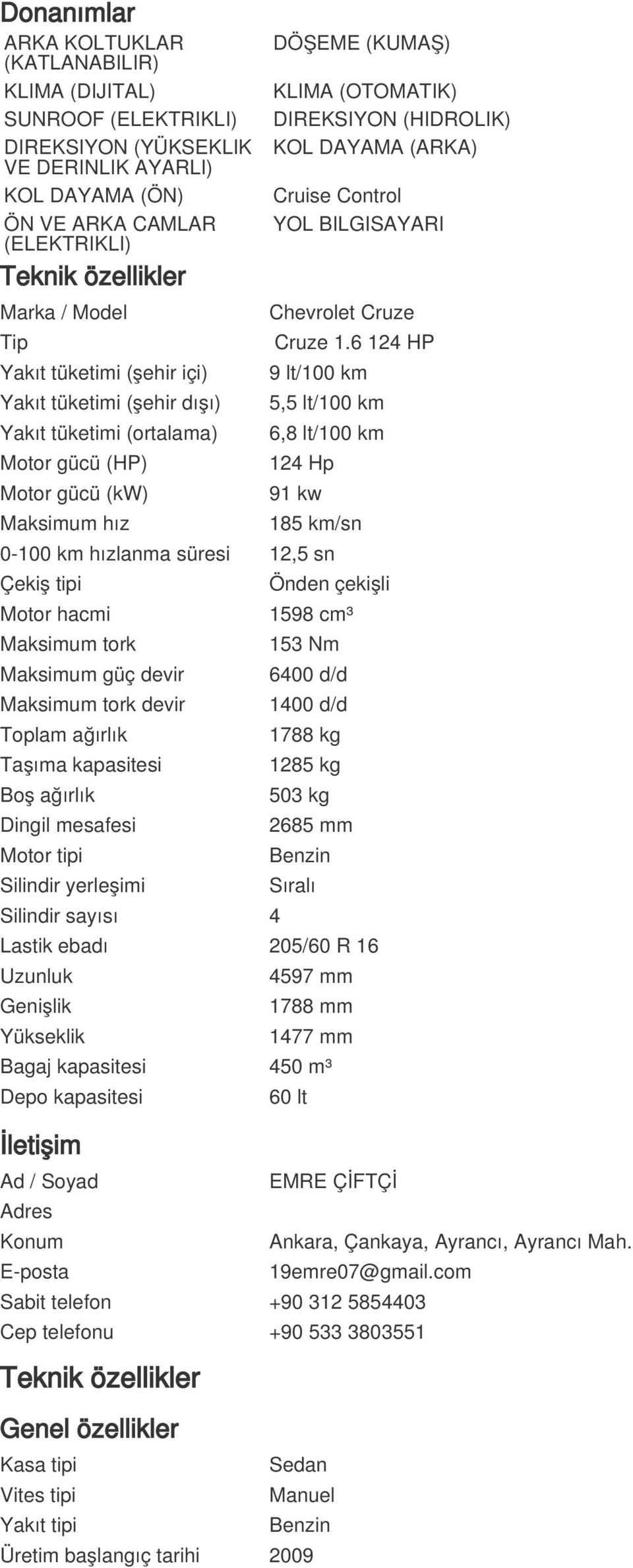 6 124 HP Yakıt tüketimi (şehir içi) Yakıt tüketimi (şehir dışı) Yakıt tüketimi (ortalama) Motor gücü (HP) Motor gücü (kw) Maksimum hız 9 lt/100 km 5,5 lt/100 km 6,8 lt/100 km 124 Hp 91 kw 185 km/sn