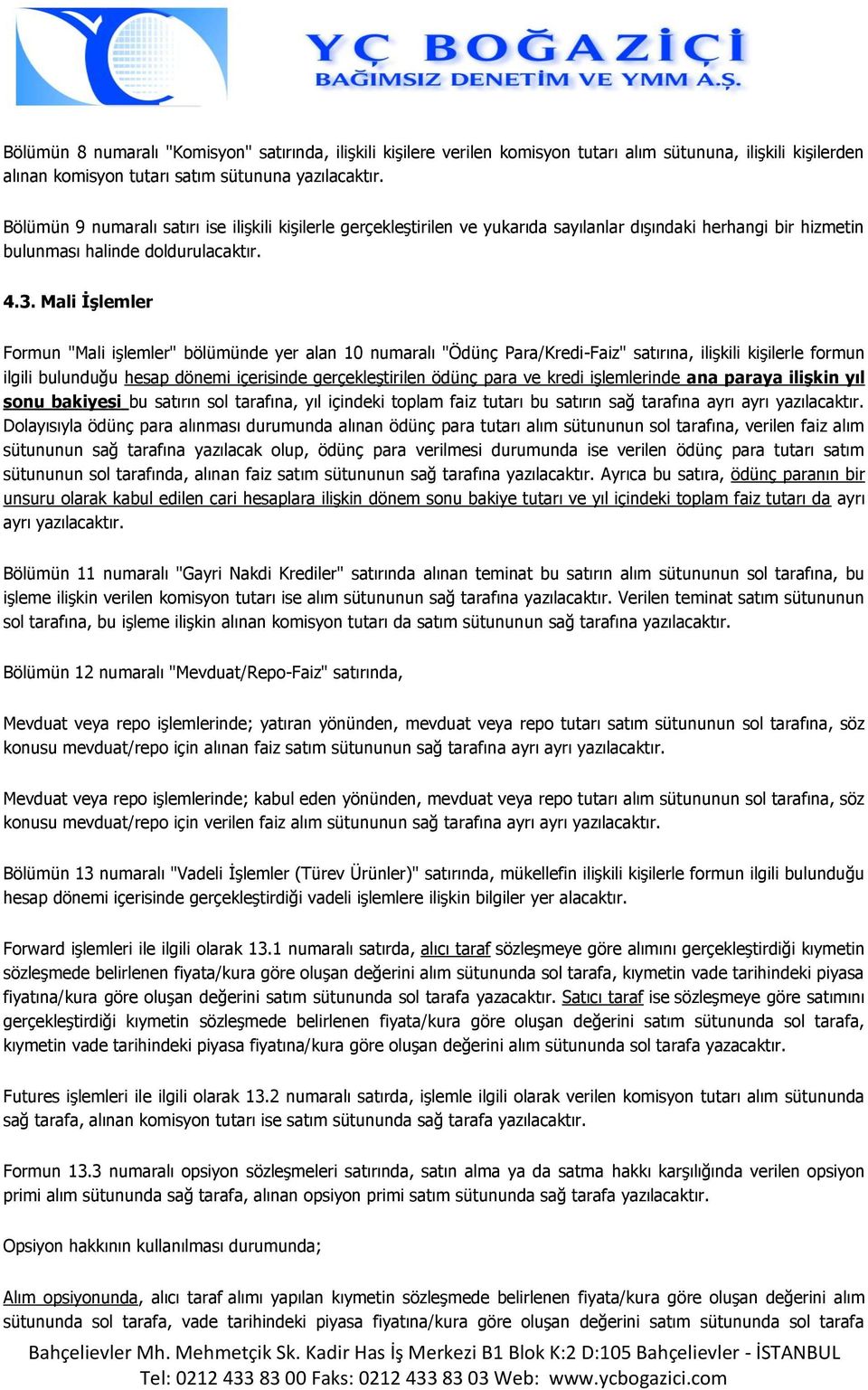 Mali İşlemler Formun "Mali işlemler" bölümünde yer alan 10 numaralı "Ödünç Para/Kredi-Faiz" satırına, ilişkili kişilerle formun ilgili bulunduğu hesap dönemi içerisinde gerçekleştirilen ödünç para ve