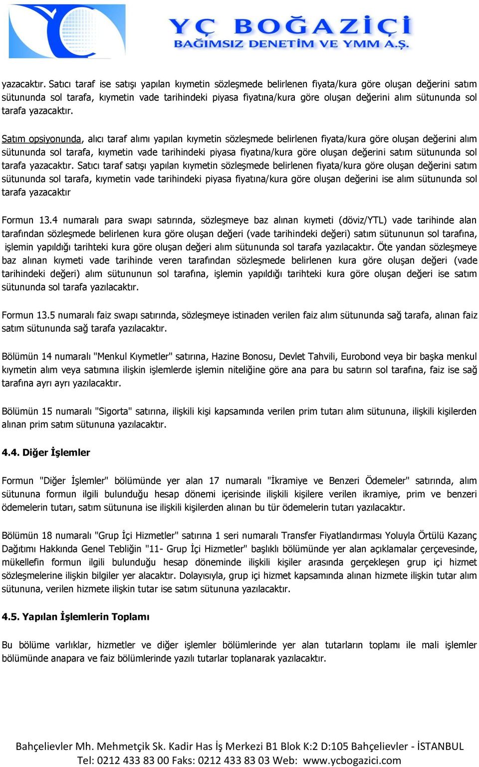 sütununda sol tarafa  Satım opsiyonunda, alıcı taraf alımı yapılan kıymetin sözleşmede belirlenen fiyata/kura göre oluşan değerini alım sütununda sol tarafa, kıymetin vade tarihindeki piyasa