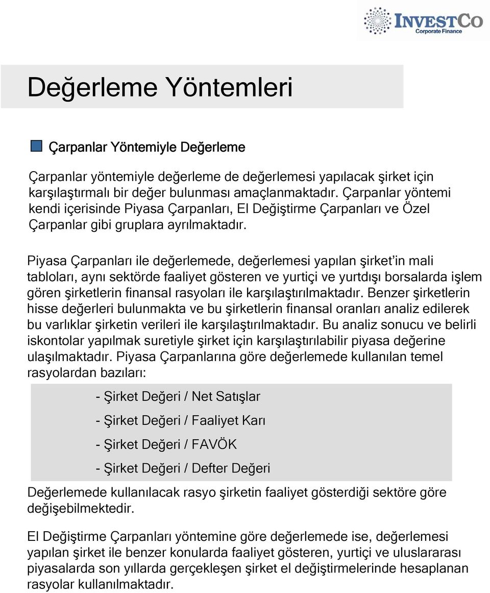 Piyasa Çarpanları ile değerlemede, değerlemesi yapılan şirket in mali tabloları, aynı sektörde faaliyet gösteren ve yurtiçi ve yurtdışı borsalarda işlem gören şirketlerin finansal rasyoları ile