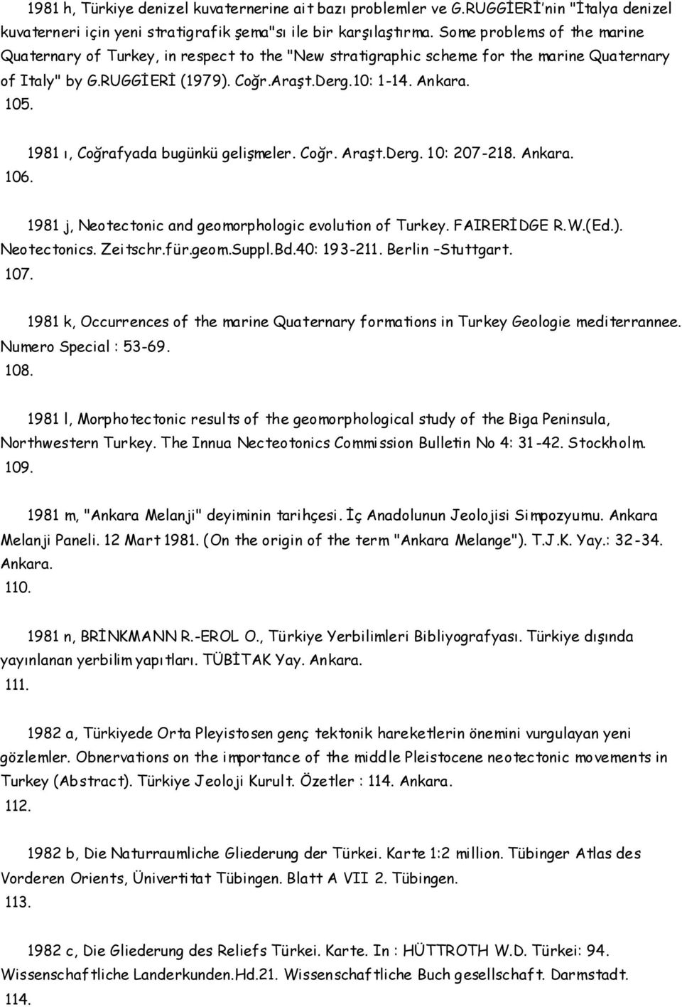 1981 ı, Coğrafyada bugünkü gelişmeler. Coğr. Araşt.Derg. 10: 207-218. Ankara. 1981 j, Neotectonic and geomorphologic evolution of Turkey. FAIRERİDGE R.W.(Ed.). Neotectonics. Zeitschr.für.geom.Suppl.