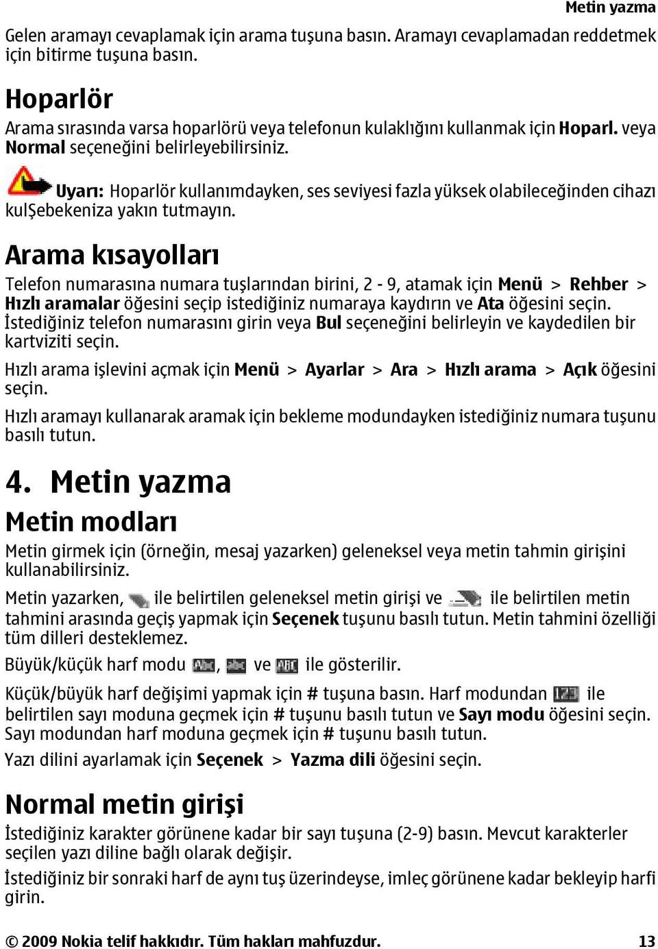 Uyarı: Hoparlör kullanımdayken, ses seviyesi fazla yüksek olabileceğinden cihazı kulşebekeniza yakın tutmayın.